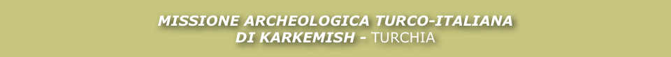 Missione Archeologica TURCO-Italiana
DI KARKEMISH - TURCHIA